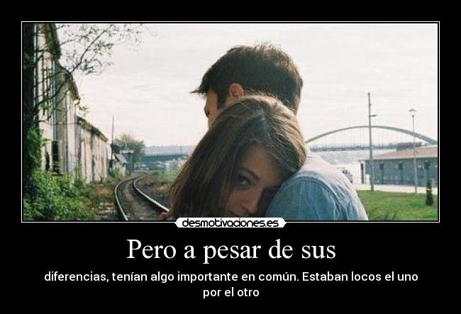 Pero a pesar de sus - diferencias, tenían algo importante en común. Estaban locos el uno por el otro