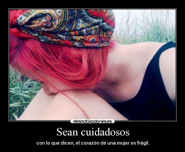 Sean cuidadosos - con lo que dicen, el corazón de una mujer es frágil.