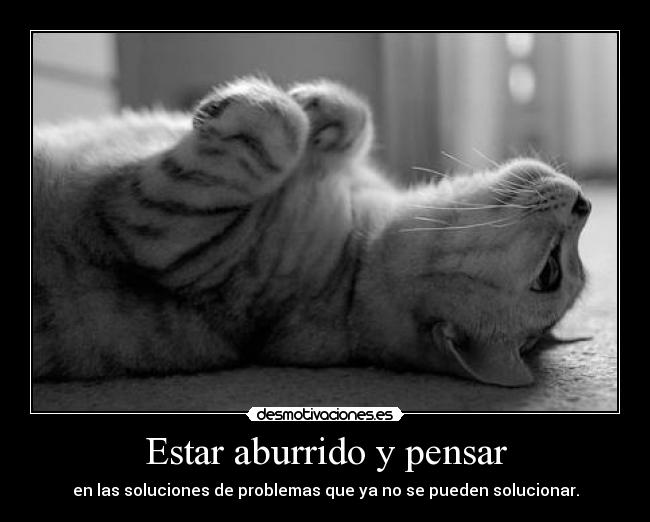 Estar aburrido y pensar - en las soluciones de problemas que ya no se pueden solucionar.
