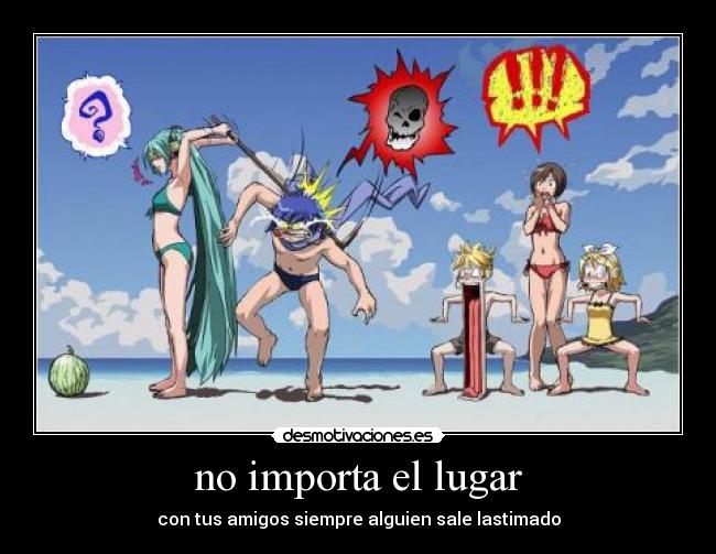 no importa el lugar - con tus amigos siempre alguien sale lastimado