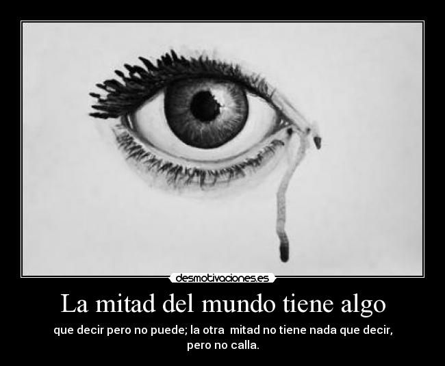 La mitad del mundo tiene algo - que decir pero no puede; la otra mitad no tiene nada que decir,
pero no calla.