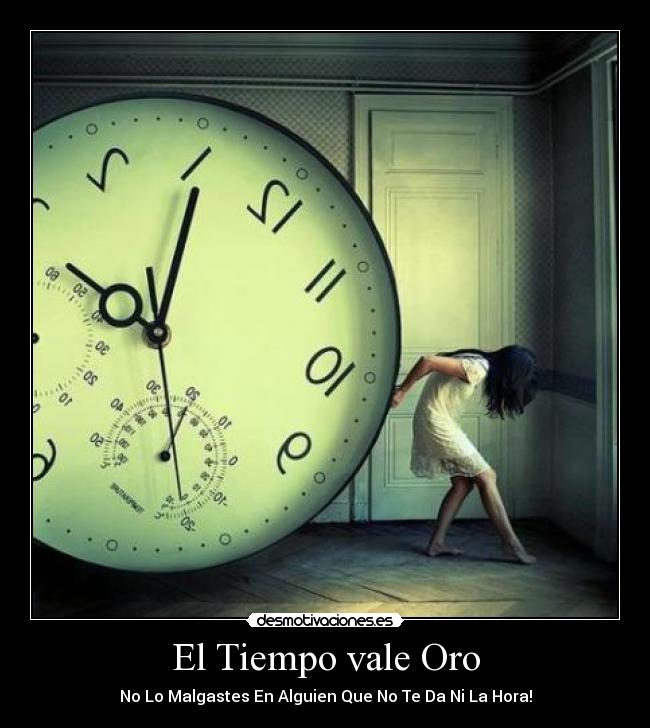 El Tiempo vale Oro - No Lo Malgastes En Alguien Que No Te Da Ni La Hora!
