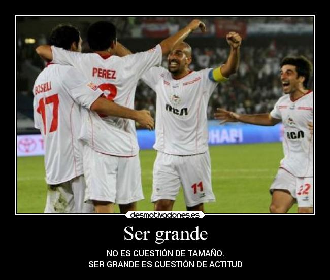Ser grande - NO ES CUESTIÓN DE TAMAÑO.
SER GRANDE ES CUESTIÓN DE ACTITUD
