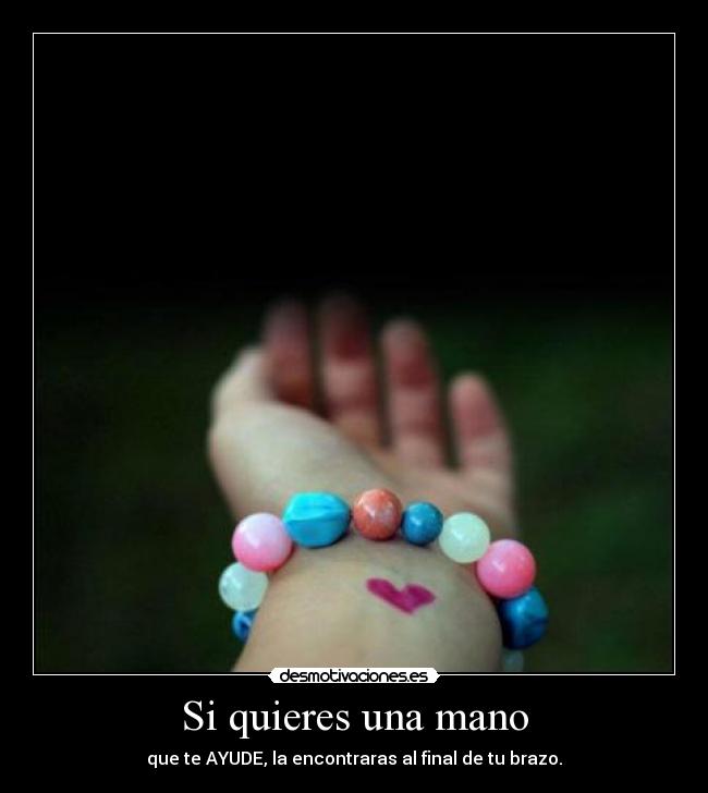 Si quieres una mano - que te AYUDE, la encontraras al final de tu brazo.