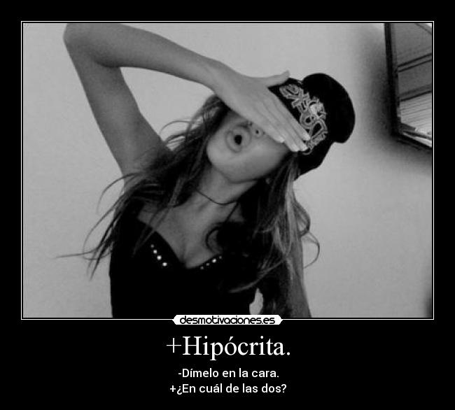 +Hipócrita. - -Dímelo en la cara.
+¿En cuál de las dos?