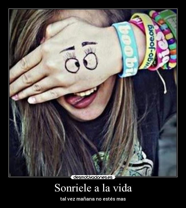 Sonriele a la vida - tal vez mañana no estés mas