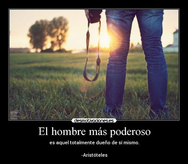El hombre más poderoso - es aquel totalmente dueño de sí mismo.

-Aristóteles