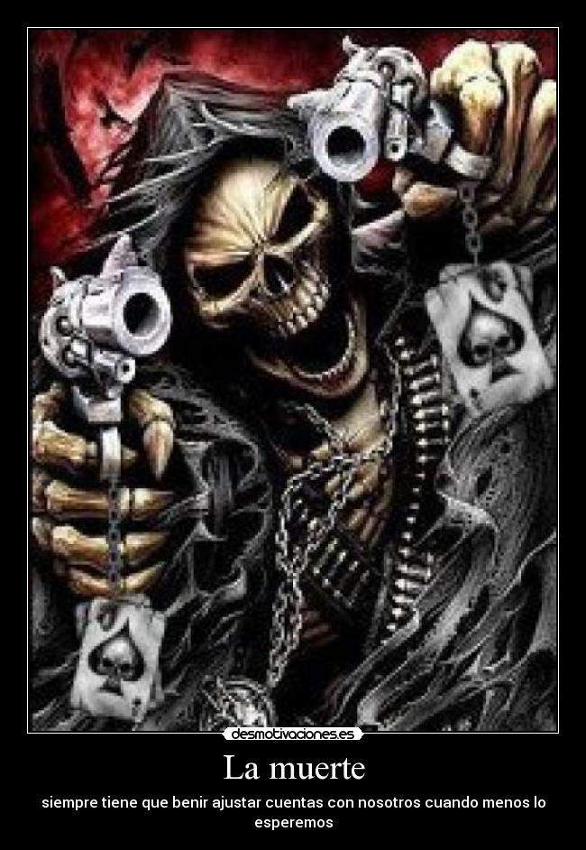 La muerte - siempre tiene que benir ajustar cuentas con nosotros cuando menos lo esperemos
