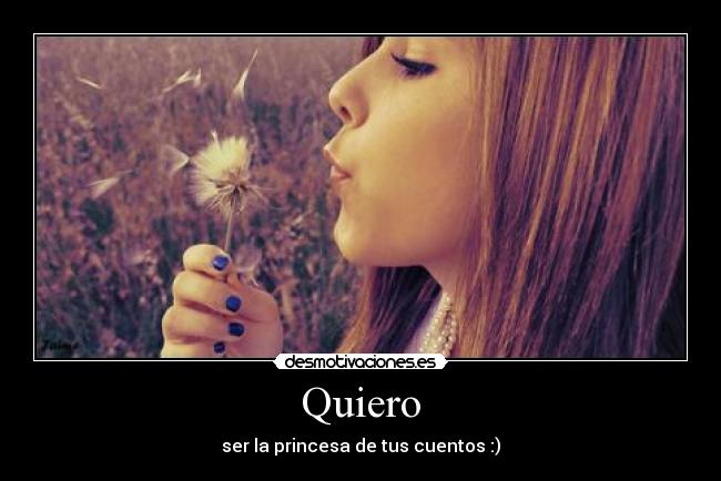 Quiero - ser la princesa de tus cuentos :)