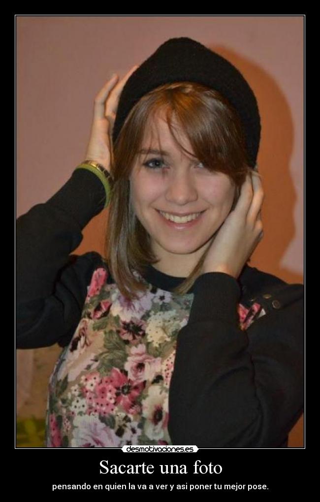 Sacarte una foto - pensando en quien la va a ver y asi poner tu mejor pose.