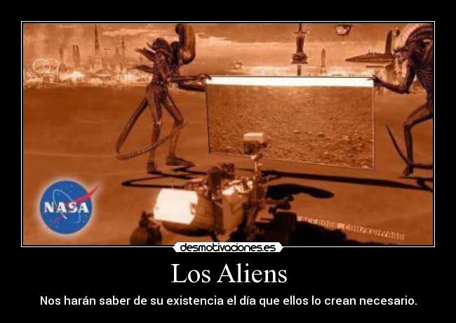 Los Aliens - Nos harán saber de su existencia el día que ellos lo crean necesario.
