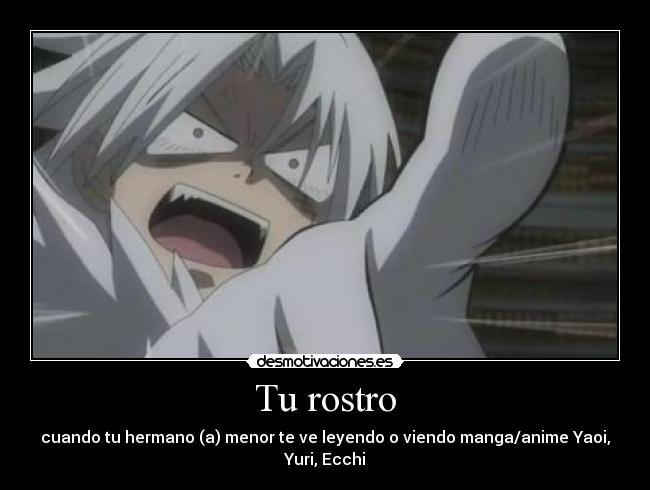 Tu rostro - cuando tu hermano (a) menor te ve leyendo o viendo manga/anime Yaoi, Yuri, Ecchi