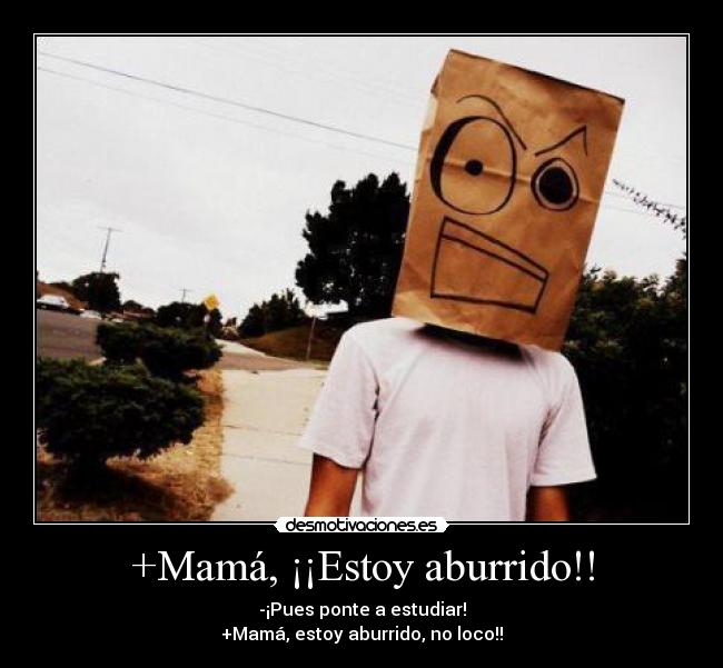 +Mamá, ¡¡Estoy aburrido!! -