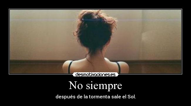 No siempre - después de la tormenta sale el Sol.