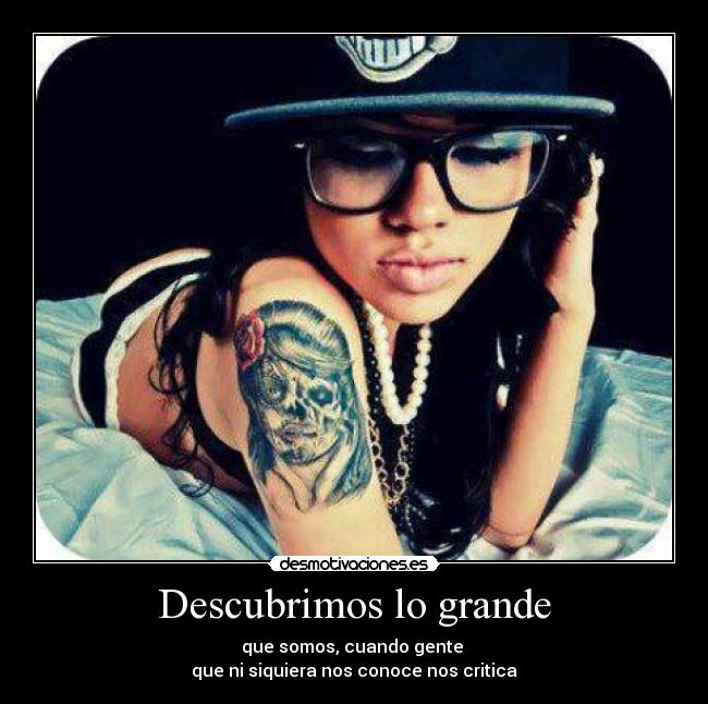 Descubrimos lo grande - que somos, cuando gente 
que ni siquiera nos conoce nos critica