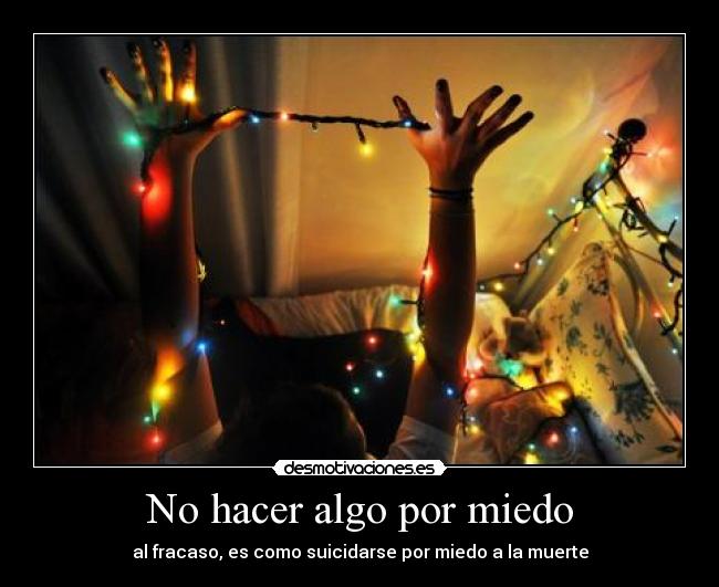 No hacer algo por miedo - al fracaso, es como suicidarse por miedo a la muerte