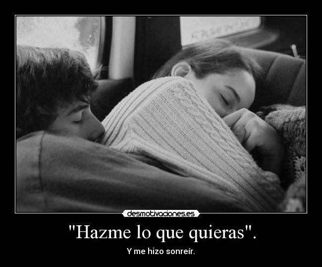 Hazme lo que quieras. - Y me hizo sonreír.