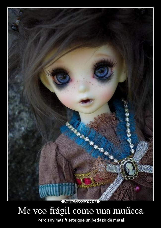 Me veo frágil como una muñeca - Pero soy más fuerte que un pedazo de metal