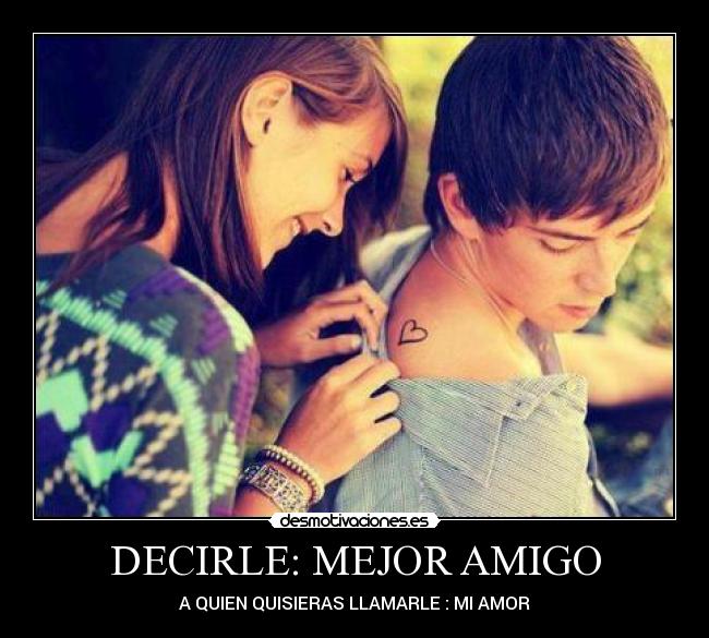 DECIRLE: MEJOR AMIGO - A QUIEN QUISIERAS LLAMARLE : MI AMOR