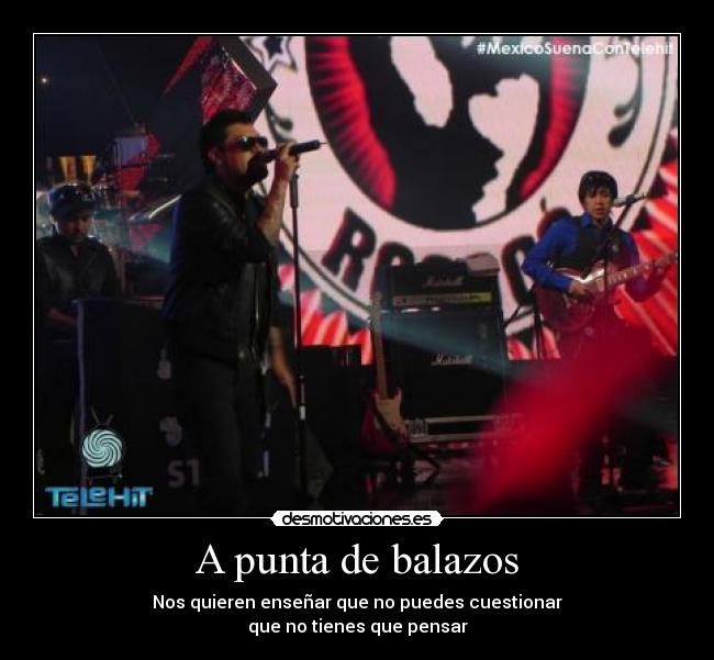 A punta de balazos - Nos quieren enseñar que no puedes cuestionar
que no tienes que pensar