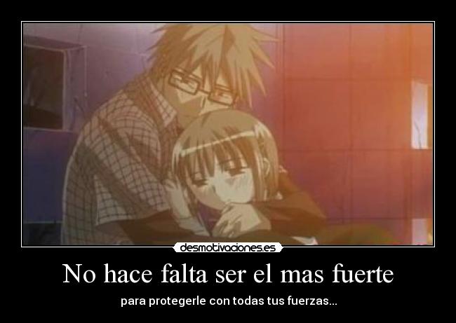 No hace falta ser el mas fuerte - para protegerle con todas tus fuerzas...