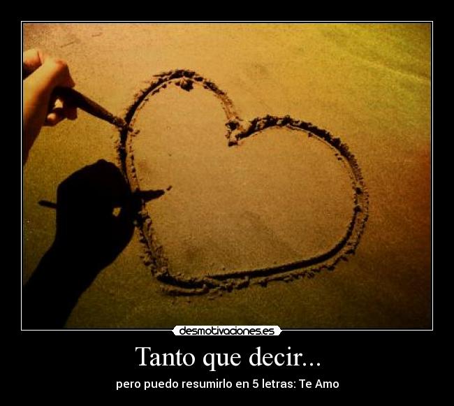 Tanto que decir... - pero puedo resumirlo en 5 letras: Te Amo
