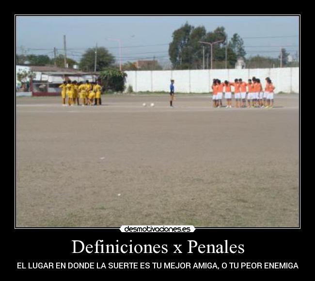 Definiciones x Penales - EL LUGAR EN DONDE LA SUERTE ES TU MEJOR AMIGA, O TU PEOR ENEMIGA