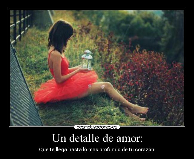 Un detalle de amor: - Que te llega hasta lo mas profundo de tu corazón.