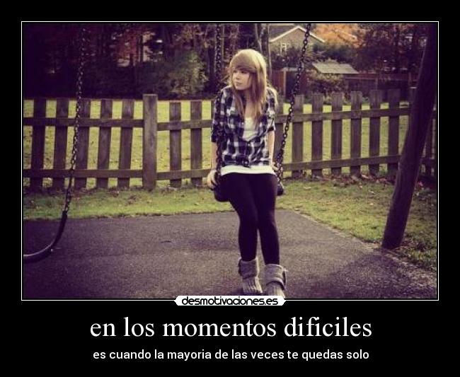 en los momentos dificiles - es cuando la mayoria de las veces te quedas solo