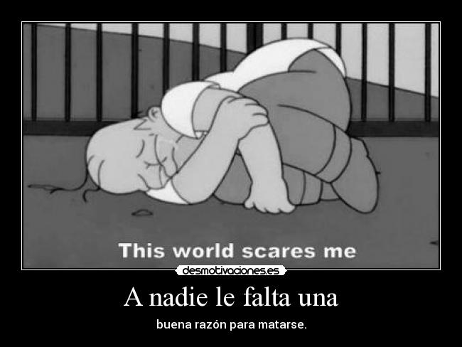 A nadie le falta una - buena razón para matarse.