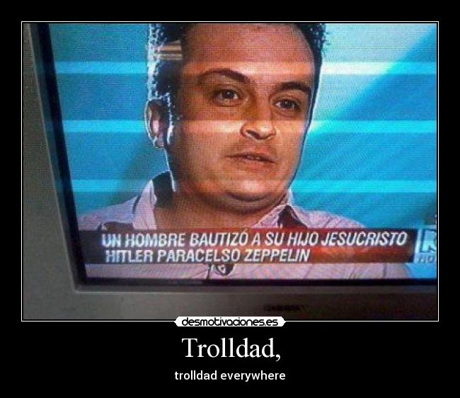 Trolldad, - trolldad everywhere