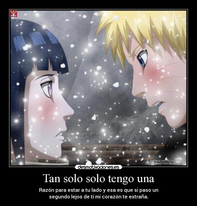 Tan solo solo tengo una - Razón para estar a tu lado y esa es que si paso un
segundo lejos de ti mi corazón te extraña.