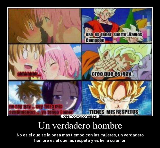 Un verdadero hombre - No es el que se la pasa mas tiempo con las mujeres, un verdadero
hombre es el que las respeta y es fiel a su amor.