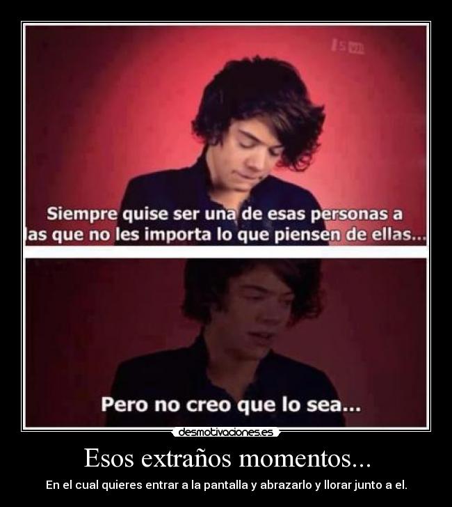 Esos extraños momentos... - En el cual quieres entrar a la pantalla y abrazarlo y llorar junto a el.