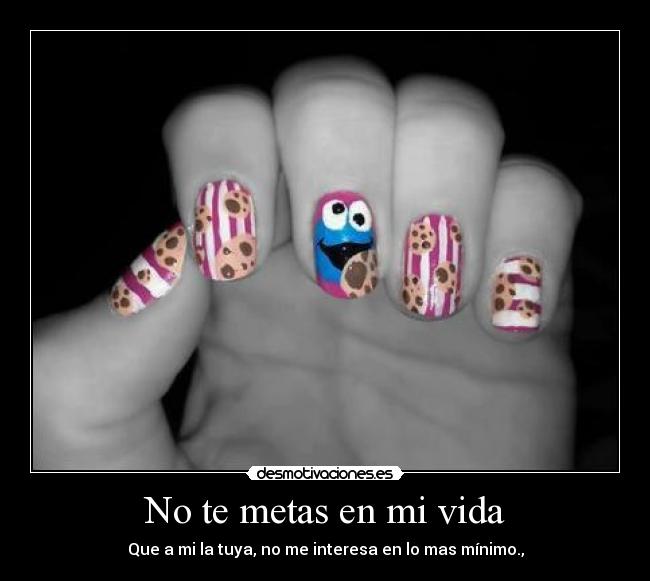 No te metas en mi vida - Que a mi la tuya, no me interesa en lo mas mínimo.,