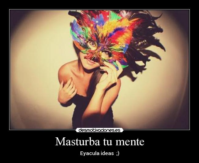 Masturba tu mente - Eyacula ideas ;)