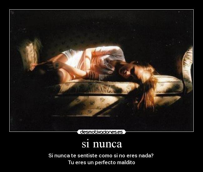 si nunca - Si nunca te sentiste como si no eres nada? 
Tu eres un perfecto maldito