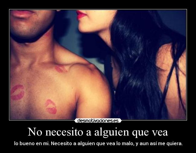 No necesito a alguien que vea - lo bueno en mi. Necesito a alguien que vea lo malo, y aun así me quiera.