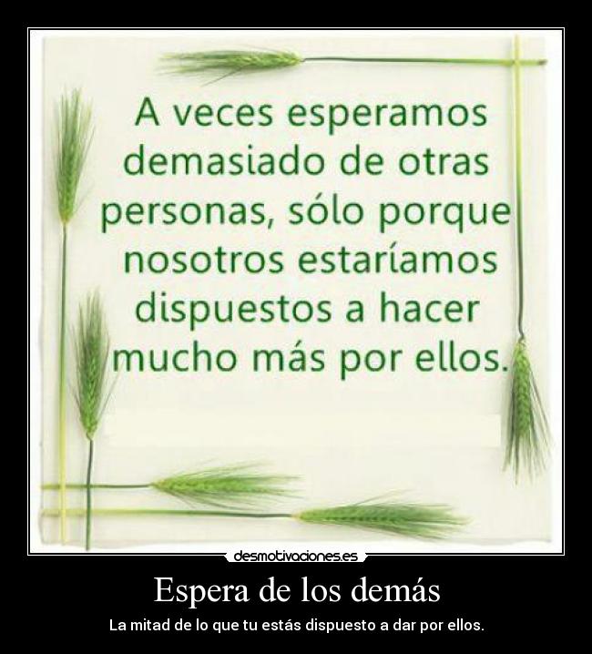 Espera de los demás - La mitad de lo que tu estás dispuesto a dar por ellos.