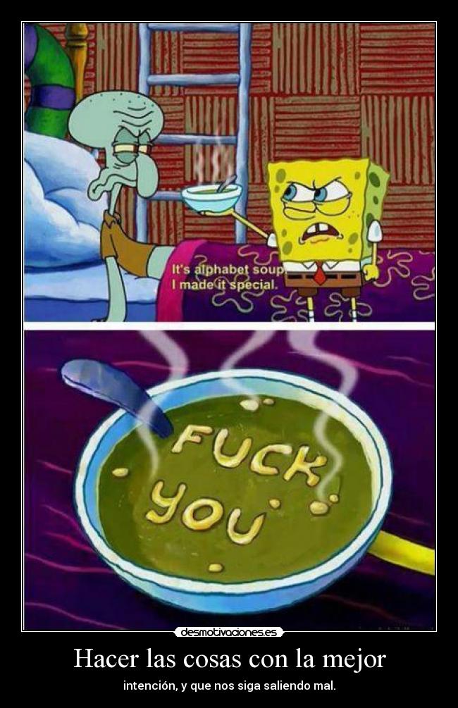 Hacer las cosas con la mejor - intención, y que nos siga saliendo mal.