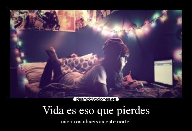 Vida es eso que pierdes - mientras observas este cartel.