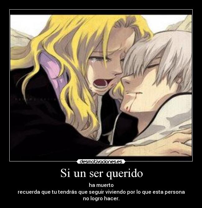 Si un ser querido - ha muerto
recuerda que tu tendrás que seguir viviendo por lo que esta persona no logro hacer.