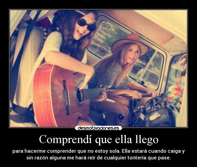 Comprendí que ella llego - para hacerme comprender que no estoy sola. Ella estará cuando caiga y
sin razón alguna me hará reír de cualquier tontería que pase.♥