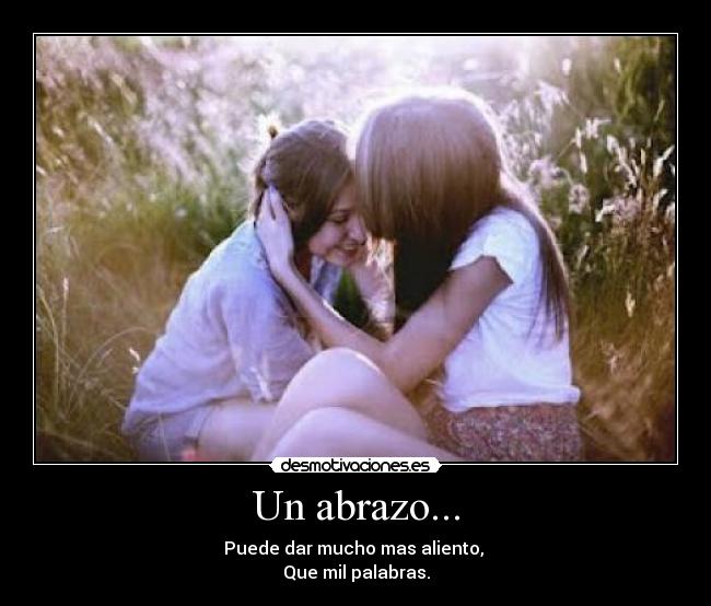 Un abrazo... - Puede dar mucho mas aliento,
Que mil palabras.