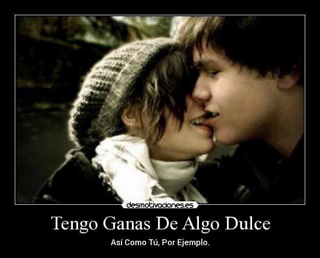 Tengo Ganas De Algo Dulce - Así Como Tú, Por Ejemplo.
