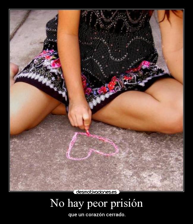 No hay peor prisión - que un corazón cerrado.
