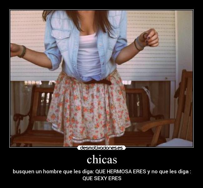 chicas - busquen un hombre que les diga: QUE HERMOSA ERES y no que les diga :
QUE SEXY ERES
