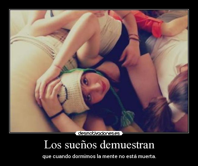 Los sueños demuestran - que cuando dormimos la mente no está muerta.