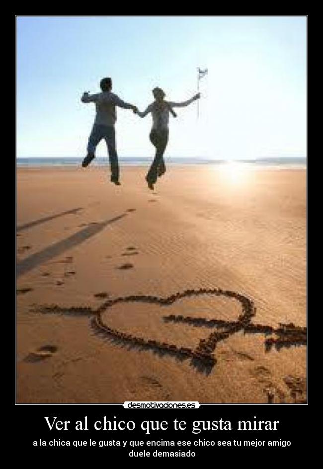 Ver al chico que te gusta mirar - a la chica que le gusta y que encima ese chico sea tu mejor amigo duele demasiado