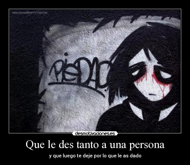 Que le des tanto a una persona - y que luego te deje por lo que le as dado